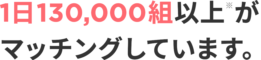 1日130,000組以上がマッチングしています